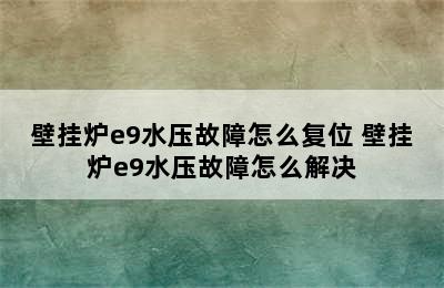 壁挂炉e9水压故障怎么复位 壁挂炉e9水压故障怎么解决